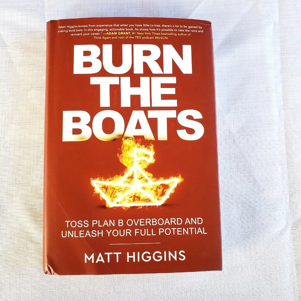 Burn the Boats Toss Plan B Overboard Unleash Your Full Potential By Matt Higgins
